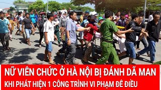 Tin nóng Nữ viên chức ở Hà Nội bị đánh dã man khi phát hiện 1 công trình vi phạm đê điều [upl. by Yecam332]