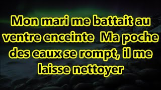 Mon mari me battait au ventre enceinte Ma poche des eaux se rompt il me laisse nettoyer [upl. by Eldwen]