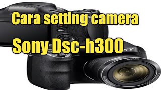 CARA SETTINGS CAMERA BARU SONY DSCH300 ABOYMEN TV video infirasi [upl. by Haisoj]