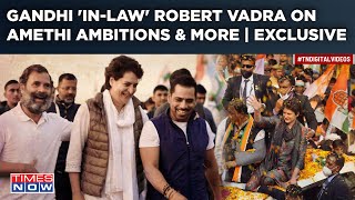 Robert Vadra On Amethi Lok Sabha Dream Priyanka Gandhi amp Congress’ 1st Family In Candid Exclusive [upl. by Toblat]