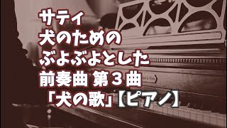 【サティ】犬のためのぶよぶよとした前奏曲 第３曲「犬の歌」【ピアノ】 [upl. by Auoy]