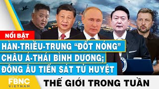 HànTriềuTrung đốt nóng châu ÁThái Bình Dương Đông Âu tiến sát tử huyệt  Tin thế giới trong tuần [upl. by Petit821]