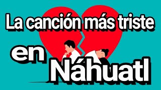 LA CANCIÓN MÁS TRISTE EN LENGUA NÁHUATL [upl. by Brittany]