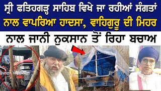 Fatehgarh Sahib News ਜਾ ਰਹੀਆਂ ਸੰਗਤਾਂ ਨਾਲ ਵਾਪਰਿਆ ਹਾਦਸਾ ਵਾਹਿਗੁਰੂ ਦੀ ਮਿਹਰ ਨਾਲ ਜਾਨੀ ਨੁਕਸਾਨ ਤੋਂ ਰਿਹਾ [upl. by Bobinette]