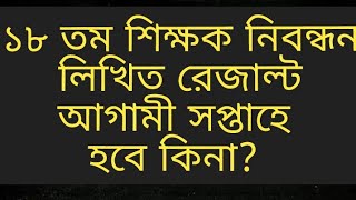 ১৮ তম শিক্ষক নিবন্ধন পরিক্ষার রেজাল্ট আগামী সপ্তাহে 18 tomo shikkhok nibondhon result kobe [upl. by Heidi]