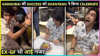 Shantanu Maheshwari Celebrates Success Of Gangubai Kathiawadi With Ex Gf Vrushika [upl. by Siddra]