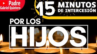 Por los Hijos  15 Minutos de Intercesión  Oración de Protección por los Hijos · P Gabriel Quintero [upl. by Chip673]