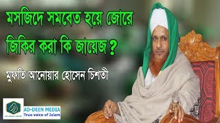 মসজিদে সমবেত হয়ে জোরে জিকির করা কি জায়েজ মুফতি আনোয়ার হোসেন চিশতী। Jore jikir kora ki jayej [upl. by Aeet]