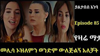 yaltabese enba Episode 85 ያልታበሰ እንባ ክፍል 85 መሊሳ ኦዝለምን ወንድም ዉለጅልኝ አለቻት Atronos [upl. by Ornas532]