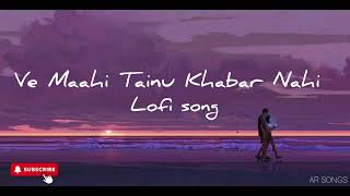 Ve Maahi Tainu Khabar Nahi  slowed reverbby AR SONGS [upl. by Snapp]