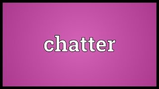 Chatter Meaning [upl. by Yllil]