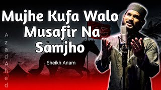 Mujhe Kufa Walo Musafir Na Samjho  Karbala Gojol  Sheikh Anam  মুঝে কুফা ওয়ালো মুসাফির না সামঝো [upl. by Holton804]