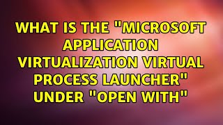 What is the quotMicrosoft Application Virtualization Virtual Process Launcherquot under quotOpen Withquot [upl. by Fullerton]