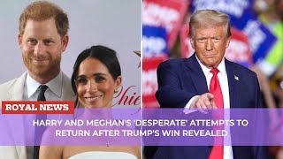 Harry and Meghans desperate attempts to return after Trumps win revealed [upl. by Sorce]