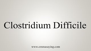 How To Say Clostridium Difficile [upl. by Lemak150]