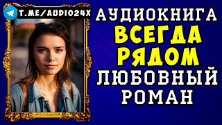 🌷 АУДИОКНИГА ЛЮБОВНЫЙ РОМАН ВСЕГДА РЯДОМ🌹 СЛУШАТЬ ПОЛНОСТЬЮ 🌹 НОВИНКА 2024 🌷 [upl. by Bierman553]