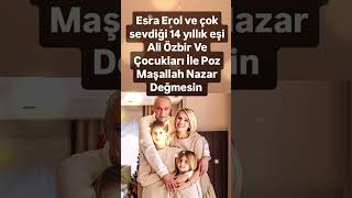 ESRA EROL VE Ã‡OK SEVDÄ°ÄžÄ° 14 YILLIK EÅžÄ° ALÄ° Ã–ZBÄ°R VE Ã‡OCUKLARI Ä°LE POZ MAÅžALLAH NAZAR DEÄžMESÄ°N [upl. by Warfeld]