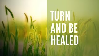 Turn and be Healed [upl. by Smukler]