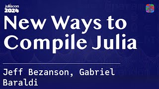 New Ways to Compile Julia  Bezanson Baraldi  JuliaCon 2024 [upl. by Sirovat]