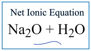 How to Write the Net Ionic Equation for Na2O  H2O  NaOH [upl. by Caraviello]