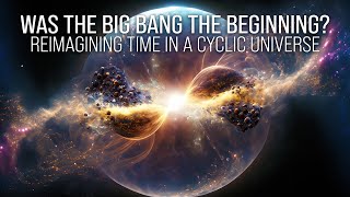 Was the Big Bang the Beginning Reimagining Time in a Cyclic Universe [upl. by Ilana795]