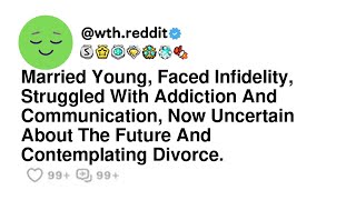 Married Young Faced Infidelity Struggled With Addiction And Communication Now Uncertain About [upl. by Slyke]