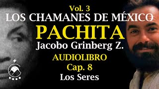 Cap 8 LOS SERES  LOS CHAMANES DE MÉXICO Vol 3Pachita  Jacobo Grinberg Z  Voz Chavenato [upl. by Marchall]