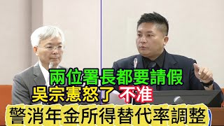 警消年金所得替代率調整 警政署長 消防署長 都要請假 吳宗憲怒了 不准 [upl. by Ymrots687]