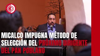 Micalco impugnó el Consejo Estatal como método de selección del próximo dirigente del PAN poblano [upl. by Enelia735]