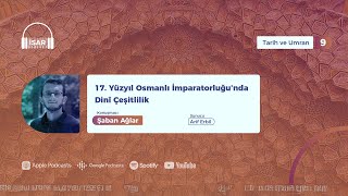 PODCAST  09 17 YY Osmanlısında Dinî Çeşitlilik ve Din Düşüncesinin Dönüşümü  Şaban Ağlar [upl. by Dena]