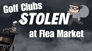 STOLEN Golf Clubs At The Flea Market [upl. by Manoop]