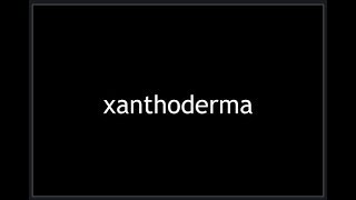 Xanthoderma [upl. by Rabi281]