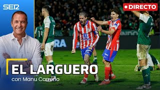 EL LARGUERO EL ATLÉTICO REMONTA EN COPA Y EL DÍA DESPUÉS DE LA DERROTA DEL REAL MADRID 05122024 [upl. by Ireva354]