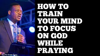 HOW TO TRAIN YOUR MIND TO FOCUS ON GOD WHILE PRAYING APOSTLE AROME OSAYI [upl. by Uolymme]