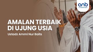 Amalan Terbaik di Ujung Usia  Ustadz Ammi Nur Baits [upl. by Sibel]