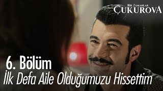 İlk defa aile olduğumuzu hissettim  Bir Zamanlar Çukurova 6 Bölüm [upl. by Alekram]