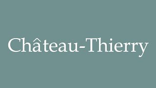 How to Pronounce ChâteauThierry ChateauThierry Correctly in French [upl. by Bokaj440]