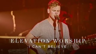 I Cant Believe  Live  Elevation Worship [upl. by Grefer]