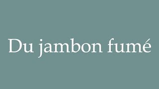 How to Pronounce Du jambon fumé Smoked ham Correctly in French [upl. by Layton]