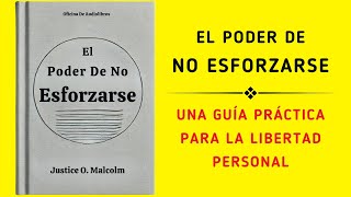 El Poder De No Esforzarse Una Guía Práctica Para La Libertad Personal Audiolibro [upl. by Aserret]