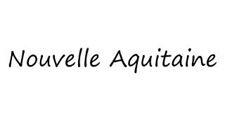 How to Pronounce Nouvelle Aquitaine [upl. by Ethelinda]