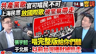 【94要客訴】黨歌！官可唱民不可唱？上海民眾放國際歌被公安帶走！張宇韶：唱完整版給你們聽！于北辰：以前台灣播就被抓走！ [upl. by Ursala247]