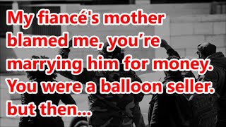 My fiancés mother blamed me you’re marrying him for money You were a balloon seller but then [upl. by Sparkie294]