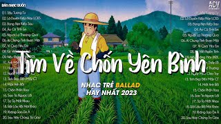 Nhiều Khi Ta Muốn Tìm Về Chốn Yên Bình Sầu Tương Tư Đừng Hẹn Kiếp Sau  Nhạc Trẻ Nhẹ Nhàng 2023 [upl. by Alger]