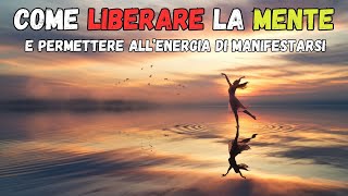 COME LIBERARE LA MENTE E PERMETTERE ALLENERGIA DI MANIFESTARSI [upl. by Petras813]