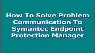 How To Solve Problem Communication To Symantec Endpoint Protection Manager [upl. by Eirallih]