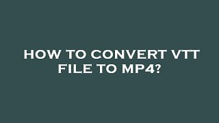 How to convert vtt file to mp4 [upl. by Diley]