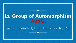 L3  Group of Automorphism  Aut G  Group Theory 2  Abstract Algebra  DU [upl. by Yarised]