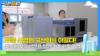 극찬기업  부품 산업의 국산화를 이끌다 반도체 부품 생산용 정밀 기계 제조 기업 [upl. by Anelrahs]