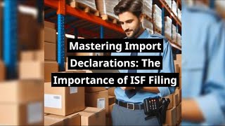 Mastering Import Declarations The Importance of ISF Filing [upl. by Nysilla]